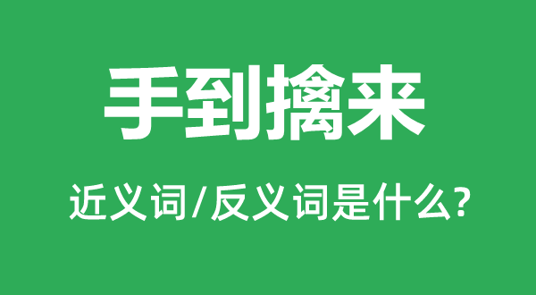 手到擒來的近義詞和反義詞是什么,手到擒來是什么意思