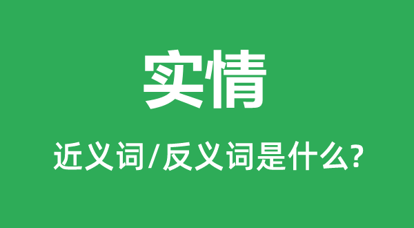 實(shí)情的近義詞和反義詞是什么,實(shí)情是什么意思