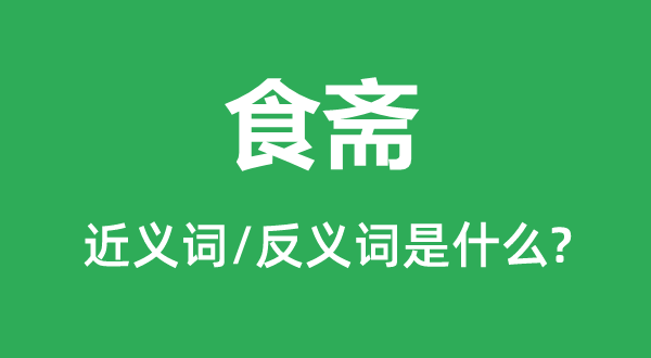 食齋的近義詞和反義詞是什么,食齋是什么意思