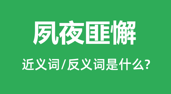 夙夜匪懈的近義詞和反義詞是什么,夙夜匪懈是什么意思