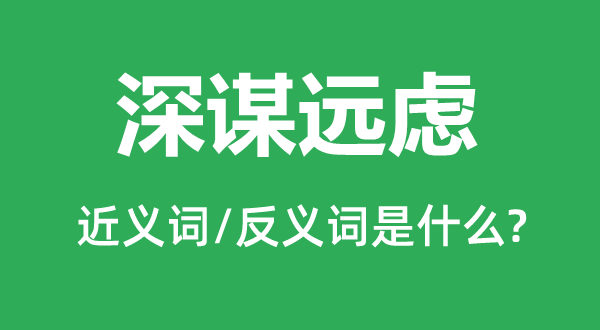 深謀遠(yuǎn)慮的近義詞和反義詞是什么,深謀遠(yuǎn)慮是什么意思