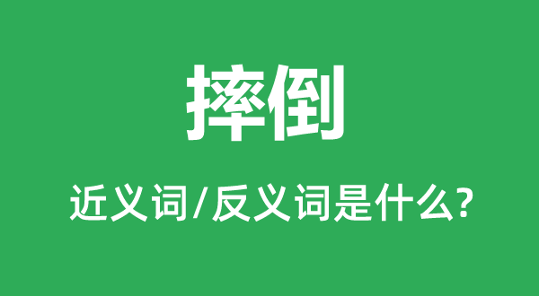 摔倒的近義詞和反義詞是什么,摔倒是什么意思