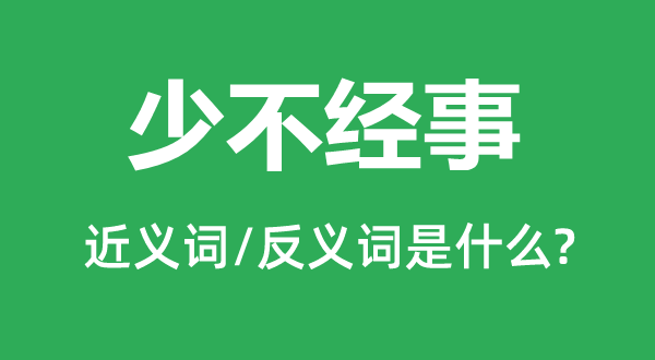 少不經(jīng)事的近義詞和反義詞是什么,少不經(jīng)事是什么意思