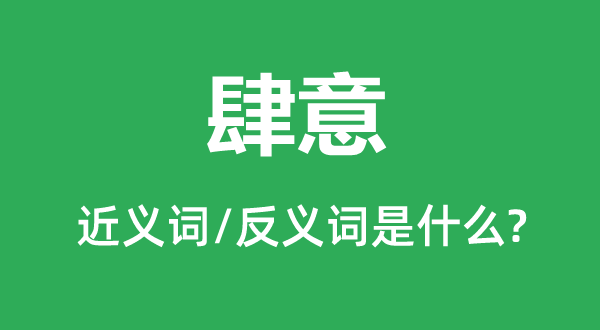肆意的近義詞和反義詞是什么,肆意是什么意思