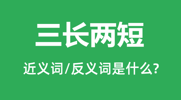 三長(zhǎng)兩短的近義詞和反義詞是什么,三長(zhǎng)兩短是什么意思