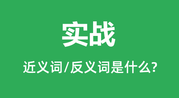 實(shí)戰(zhàn)的近義詞和反義詞是什么,實(shí)戰(zhàn)是什么意思