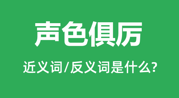 聲色俱厲的近義詞和反義詞是什么,聲色俱厲是什么意思