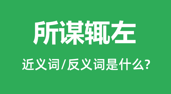 所謀輒左的近義詞和反義詞是什么,所謀輒左是什么意思