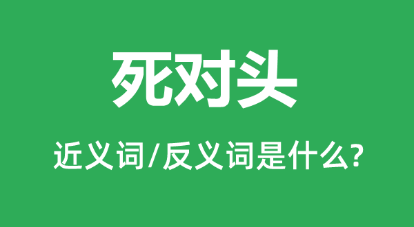 死對頭的近義詞和反義詞是什么,死對頭是什么意思
