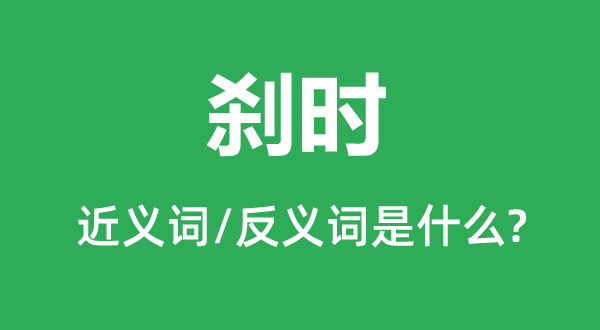 剎時的近義詞和反義詞是什么,剎時是什么意思