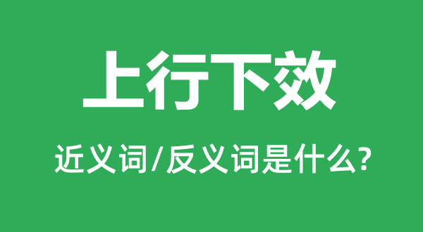 上行下效的近義詞和反義詞是什么,上行下效是什么意思