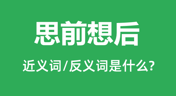 思前想后的近義詞和反義詞是什么,思前想后是什么意思