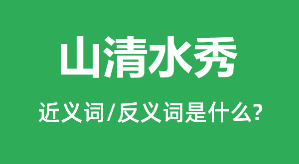 山清水秀的近義詞和反義詞是什么,山清水秀是什么意思