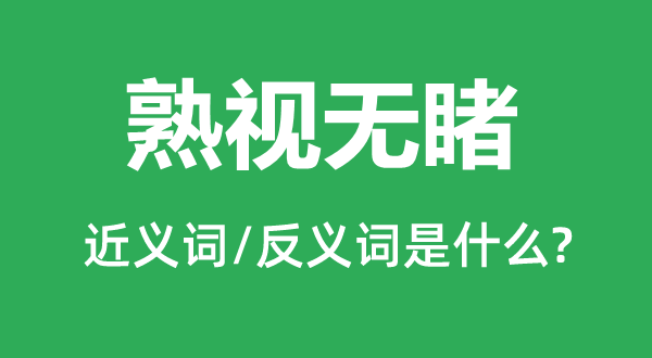 熟視無(wú)睹的近義詞和反義詞是什么,熟視無(wú)睹是什么意思