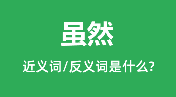 雖然的近義詞和反義詞是什么,雖然是什么意思