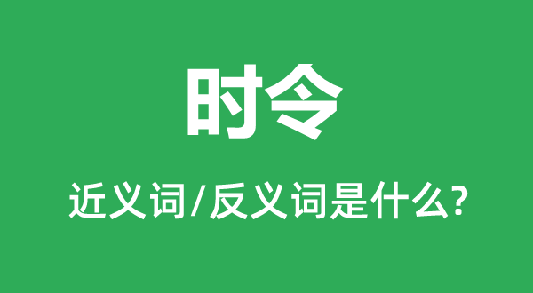 時(shí)令的近義詞和反義詞是什么,時(shí)令是什么意思
