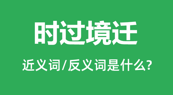時(shí)過(guò)境遷的近義詞和反義詞是什么,時(shí)過(guò)境遷是什么意思