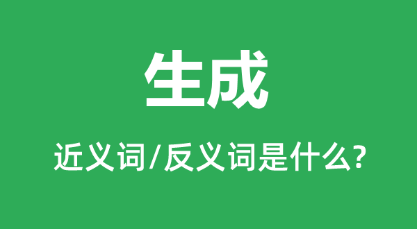 生成的近義詞和反義詞是什么,生成是什么意思