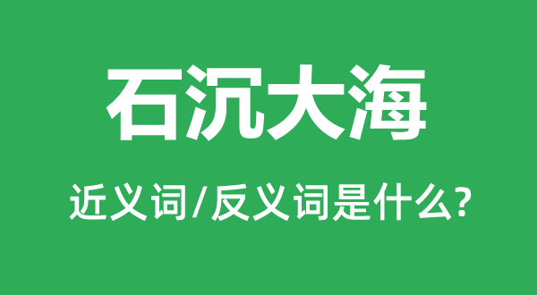 石沉大海的近義詞和反義詞是什么,石沉大海是什么意思