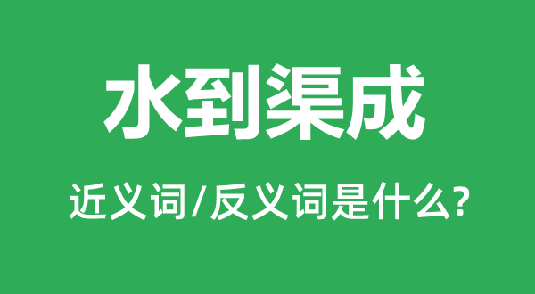 水到渠成的近義詞和反義詞是什么,水到渠成是什么意思