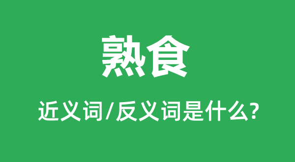 熟食的近義詞和反義詞是什么,熟食是什么意思