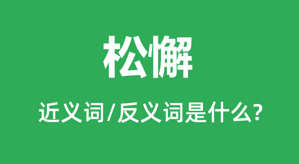 松懈的近義詞和反義詞是什么,松懈是什么意思