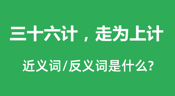 三十六計(jì)，走為上計(jì)的近義詞和反義詞是什么,三十六計(jì)，走為上計(jì)是什么意思