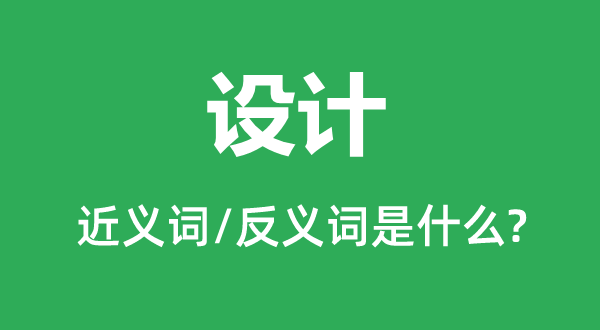 設(shè)計(jì)的近義詞和反義詞是什么,設(shè)計(jì)是什么意思