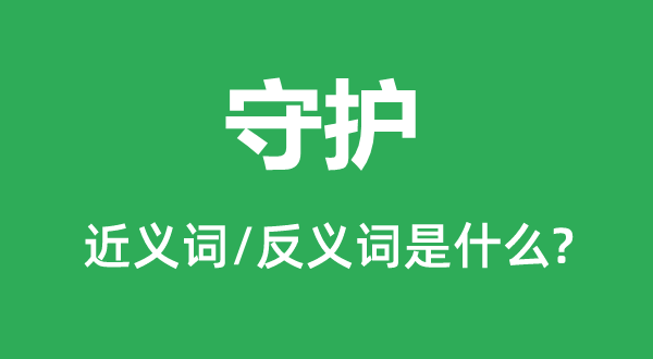 守護(hù)的近義詞和反義詞是什么,守護(hù)是什么意思