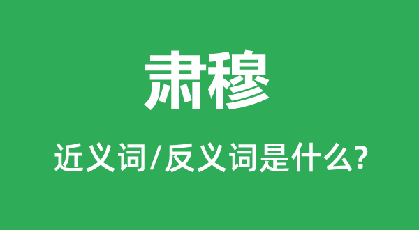 肅穆的近義詞和反義詞是什么,肅穆是什么意思