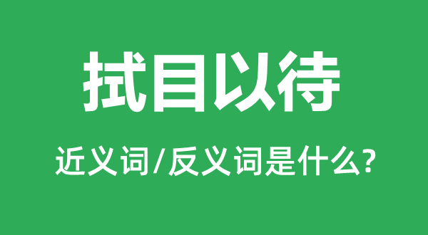 拭目以待的近義詞和反義詞是什么,拭目以待是什么意思