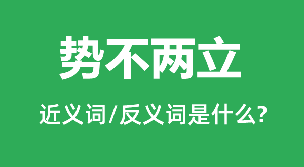 勢不兩立的近義詞和反義詞是什么,勢不兩立是什么意思