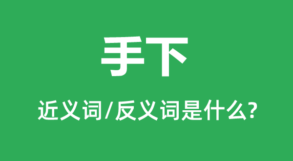 手下的近義詞和反義詞是什么,手下是什么意思
