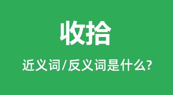 收拾的近義詞和反義詞是什么,收拾是什么意思
