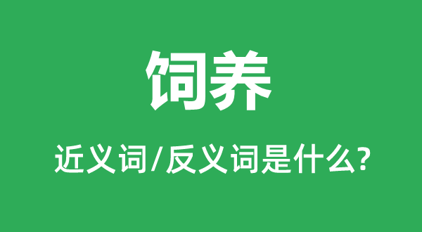 飼養(yǎng)的近義詞和反義詞是什么,飼養(yǎng)是什么意思