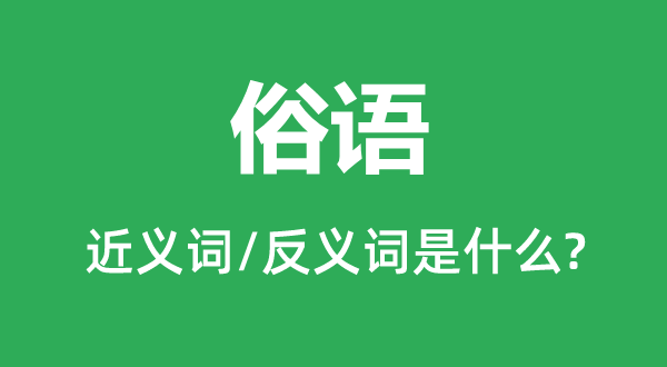 俗語的近義詞和反義詞是什么,俗語是什么意思