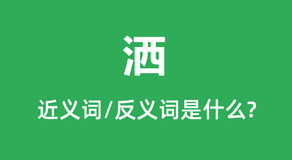 灑的近義詞和反義詞是什么,灑是什么意思