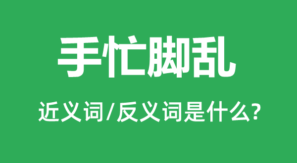 手忙腳亂的近義詞和反義詞是什么,手忙腳亂是什么意思