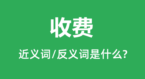 收費(fèi)的近義詞和反義詞是什么,收費(fèi)是什么意思