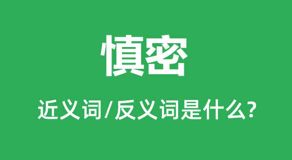 慎密的近義詞和反義詞是什么,慎密是什么意思