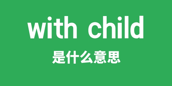 with child是什么意思