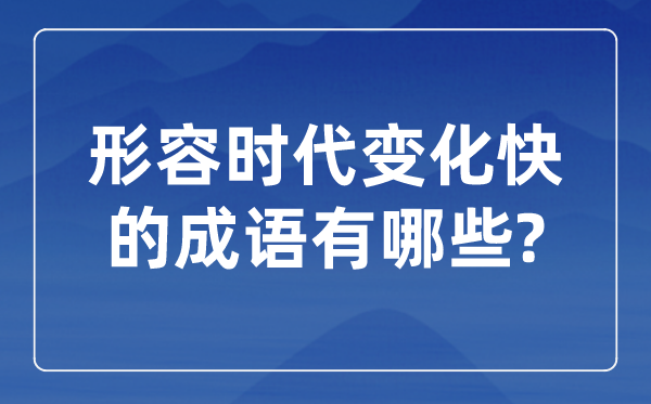 形容時代變化快的成語,關(guān)于時代發(fā)展的四字成語