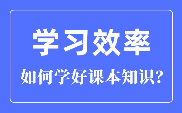 如何提高學(xué)習(xí)效率,怎樣學(xué)好課本知識(shí)