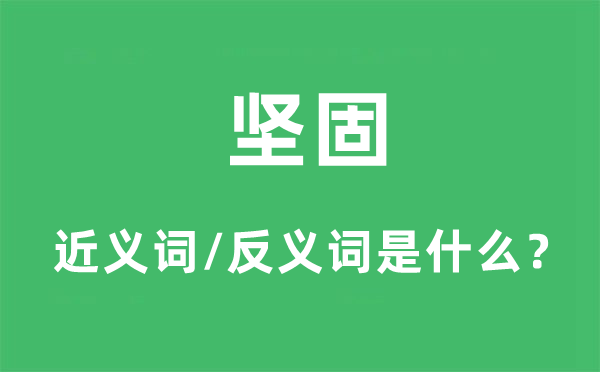 堅固的近義詞和反義詞是什么,堅固是什么意思