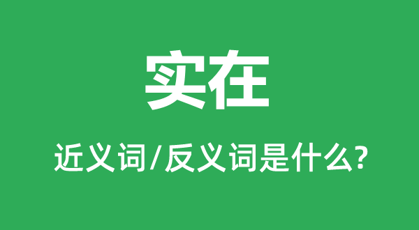實在的近義詞和反義詞是什么,實在是什么意思