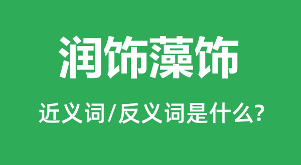 潤飾藻飾的近義詞和反義詞是什么,潤飾藻飾是什么意思