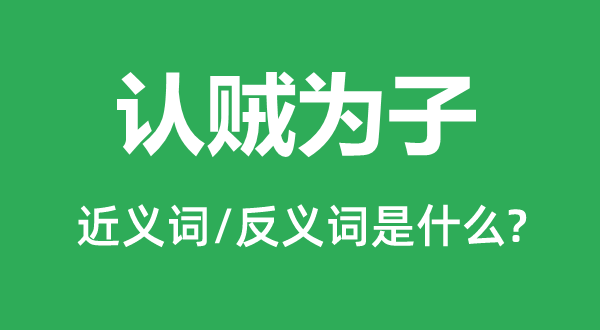 認賊為子的近義詞和反義詞是什么,認賊為子是什么意思