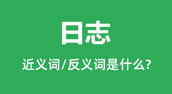 日志的近義詞和反義詞是什么,日志是什么意思