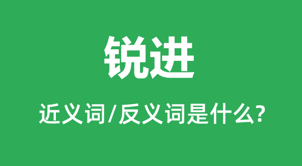銳進(jìn)的近義詞和反義詞是什么,銳進(jìn)是什么意思