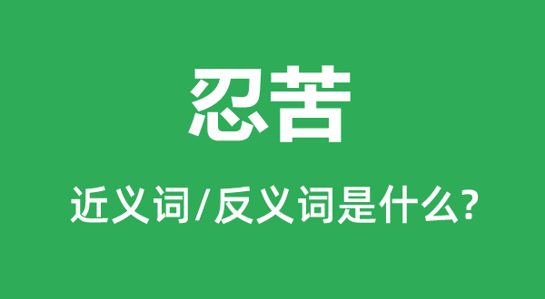 忍苦的近義詞和反義詞是什么,忍苦是什么意思